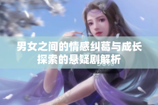 男女之间的情感纠葛与成长探索的悬疑剧解析