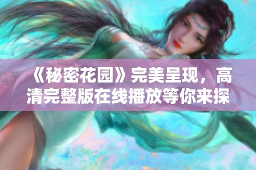 《秘密花园》完美呈现，高清完整版在线播放等你来探寻