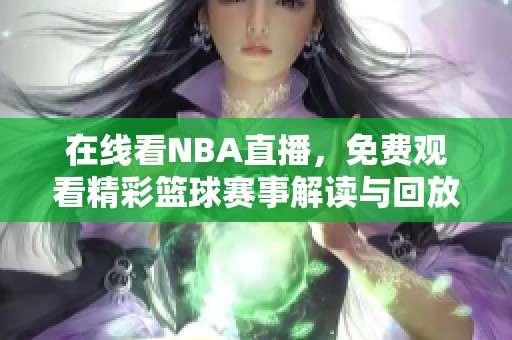 在线看NBA直播，免费观看精彩篮球赛事解读与回放