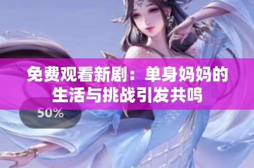 免费观看新剧：单身妈妈的生活与挑战引发共鸣