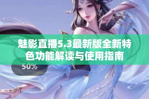 魅影直播5.3最新版全新特色功能解读与使用指南