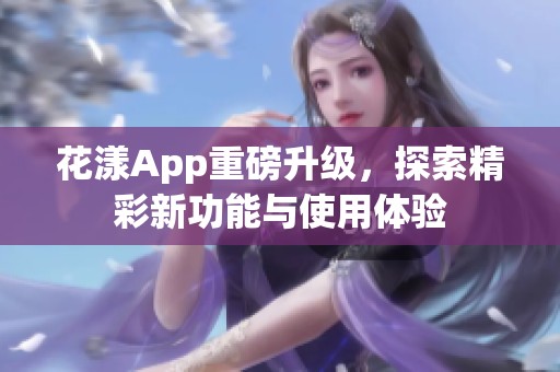 花漾App重磅升级，探索精彩新功能与使用体验
