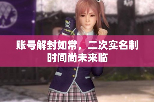 账号解封如常，二次实名制时间尚未来临