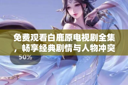 免费观看白鹿原电视剧全集，畅享经典剧情与人物冲突