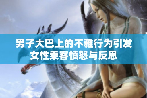 男子大巴上的不雅行为引发女性乘客愤怒与反思