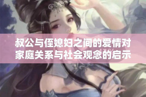 叔公与侄媳妇之间的爱情对家庭关系与社会观念的启示