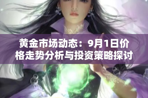 黄金市场动态：9月1日价格走势分析与投资策略探讨