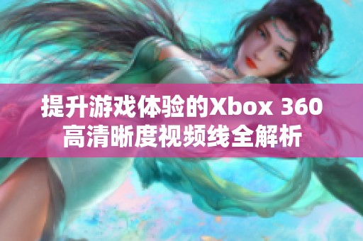 提升游戏体验的Xbox 360高清晰度视频线全解析