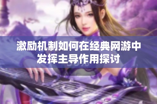激励机制如何在经典网游中发挥主导作用探讨