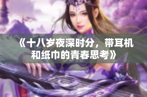 《十八岁夜深时分，带耳机和纸巾的青春思考》