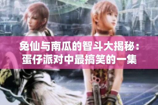 兔仙与南瓜的智斗大揭秘：蛋仔派对中最搞笑的一集