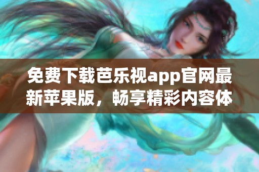 免费下载芭乐视app官网最新苹果版，畅享精彩内容体验