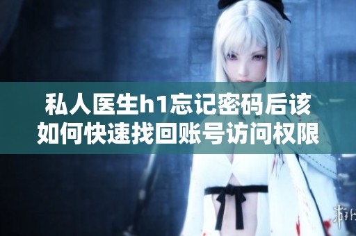 私人医生h1忘记密码后该如何快速找回账号访问权限
