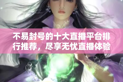 不易封号的十大直播平台排行推荐，尽享无忧直播体验