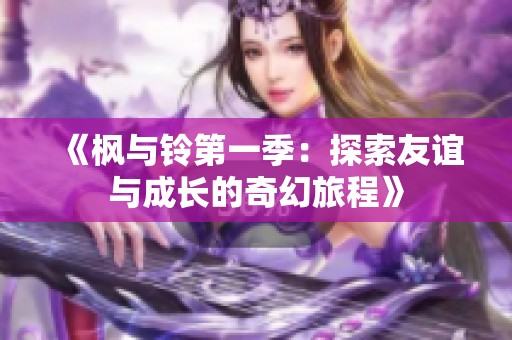 《枫与铃第一季：探索友谊与成长的奇幻旅程》