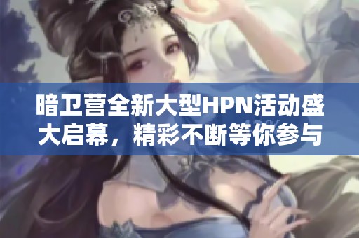 暗卫营全新大型HPN活动盛大启幕，精彩不断等你参与