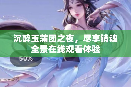 沉醉玉蒲团之夜，尽享销魂全景在线观看体验