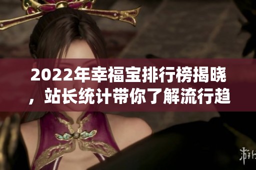 2022年幸福宝排行榜揭晓，站长统计带你了解流行趋势