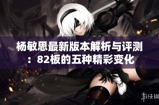 杨敏思最新版本解析与评测：82板的五种精彩变化