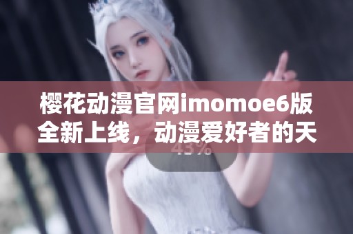 樱花动漫官网imomoe6版全新上线，动漫爱好者的天堂！