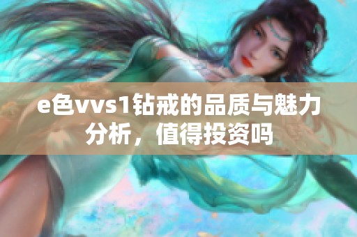 e色vvs1钻戒的品质与魅力分析，值得投资吗