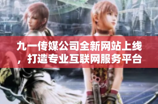 九一传媒公司全新网站上线，打造专业互联网服务平台