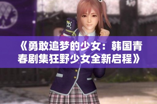《勇敢追梦的少女：韩国青春剧集狂野少女全新启程》