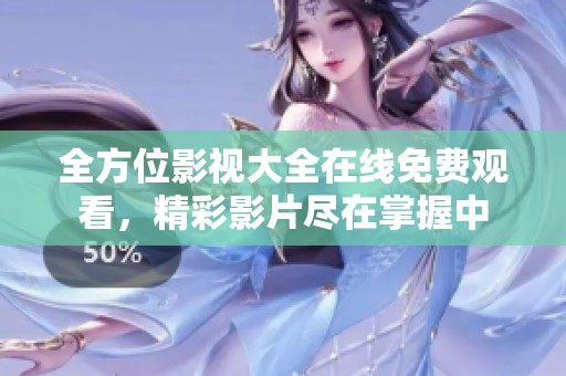 全方位影视大全在线免费观看，精彩影片尽在掌握中