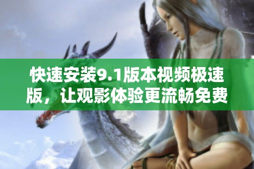快速安装9.1版本视频极速版，让观影体验更流畅免费获取