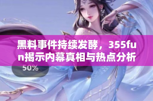 黑料事件持续发酵，355fun揭示内幕真相与热点分析