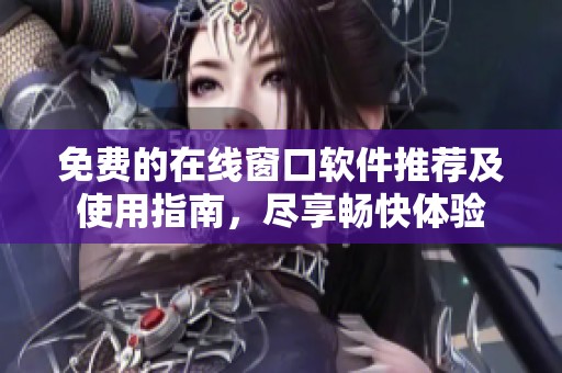 免费的在线窗口软件推荐及使用指南，尽享畅快体验
