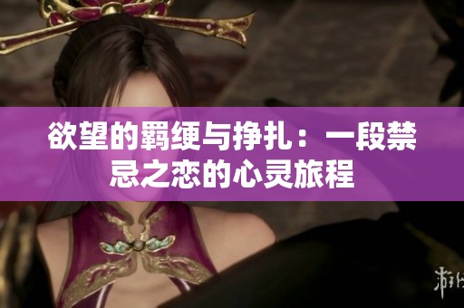 欲望的羁绠与挣扎：一段禁忌之恋的心灵旅程