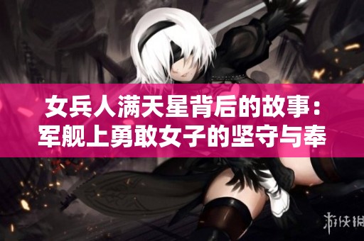 女兵人满天星背后的故事：军舰上勇敢女子的坚守与奉献