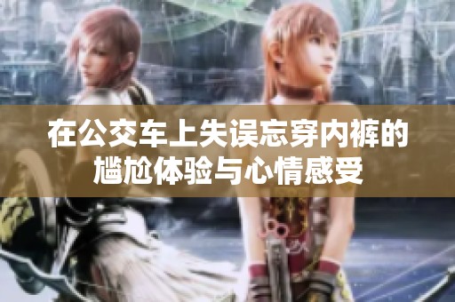 在公交车上失误忘穿内裤的尴尬体验与心情感受
