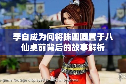 李自成为何将陈圆圆置于八仙桌前背后的故事解析