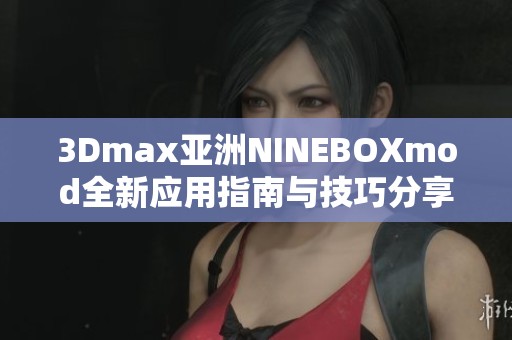 3Dmax亚洲NINEBOXmod全新应用指南与技巧分享