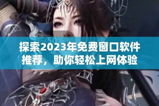 探索2023年免费窗口软件推荐，助你轻松上网体验
