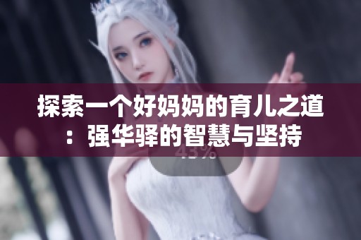 探索一个好妈妈的育儿之道：强华驿的智慧与坚持