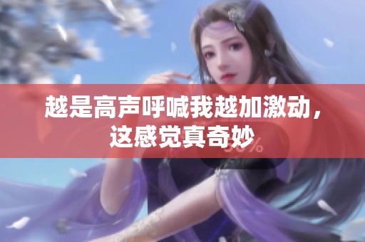 越是高声呼喊我越加激动，这感觉真奇妙