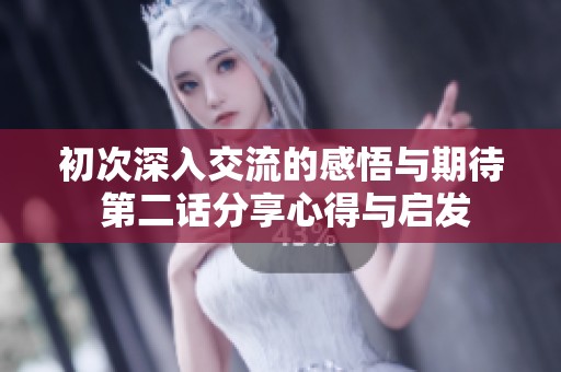 初次深入交流的感悟与期待 第二话分享心得与启发