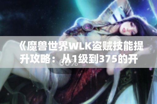 《魔兽世界WLK盗贼技能提升攻略：从1级到375的开锁技巧》