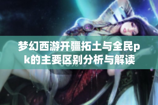 梦幻西游开疆拓土与全民pk的主要区别分析与解读