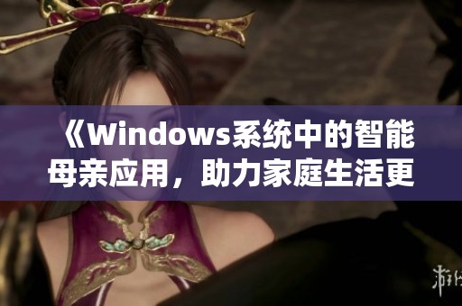 《Windows系统中的智能母亲应用，助力家庭生活更加便利》