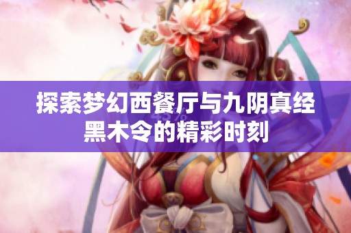 探索梦幻西餐厅与九阴真经黑木令的精彩时刻
