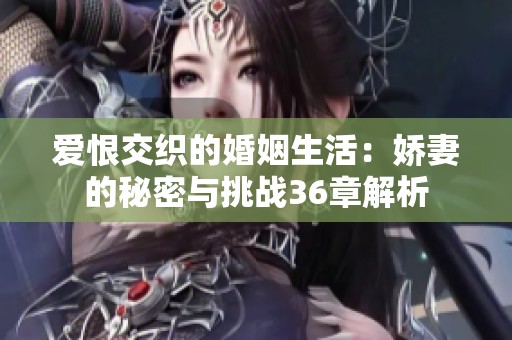 爱恨交织的婚姻生活：娇妻的秘密与挑战36章解析