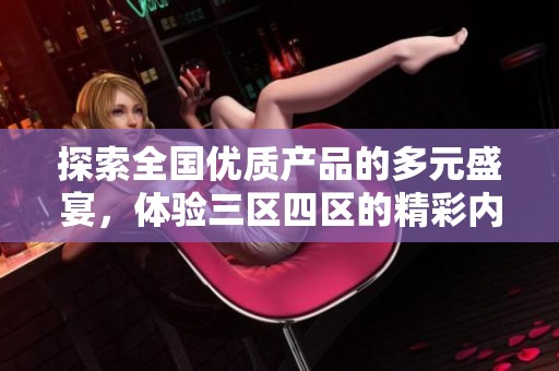 探索全国优质产品的多元盛宴，体验三区四区的精彩内容