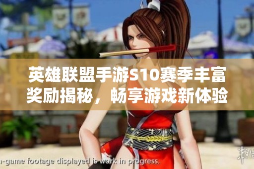 英雄联盟手游S10赛季丰富奖励揭秘，畅享游戏新体验！