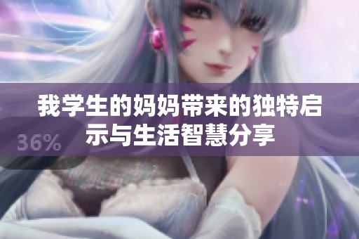 我学生的妈妈带来的独特启示与生活智慧分享