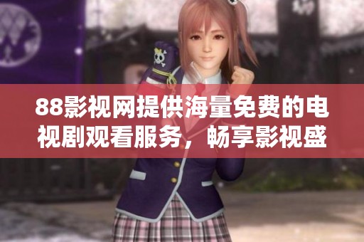 88影视网提供海量免费的电视剧观看服务，畅享影视盛宴