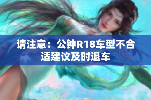 请注意：公钟R18车型不合适建议及时退车